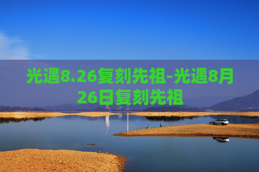 光遇8.26复刻先祖-光遇8月26日复刻先祖