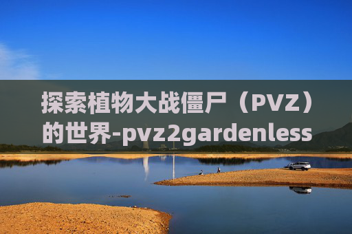 探索植物大战僵尸（PVZ）的世界-pvz2gardenless版下载
