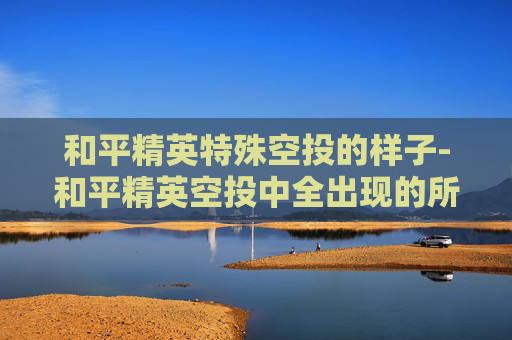 和平精英特殊空投的样子-和平精英空投中全出现的所有物品