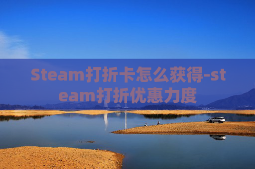 Steam打折卡怎么获得-steam打折优惠力度