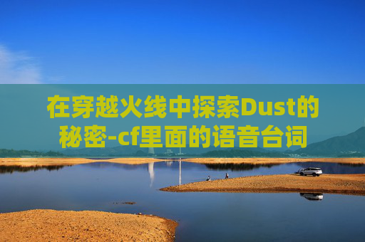 在穿越火线中探索Dust的秘密-cf里面的语音台词