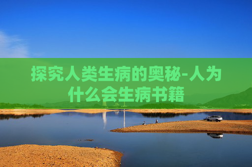 探究人类生病的奥秘-人为什么会生病书籍