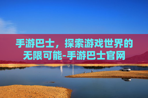 手游巴士，探索游戏世界的无限可能-手游巴士官网
