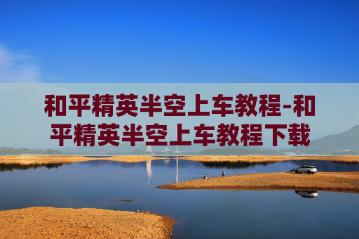 和平精英半空上车教程-和平精英半空上车教程下载