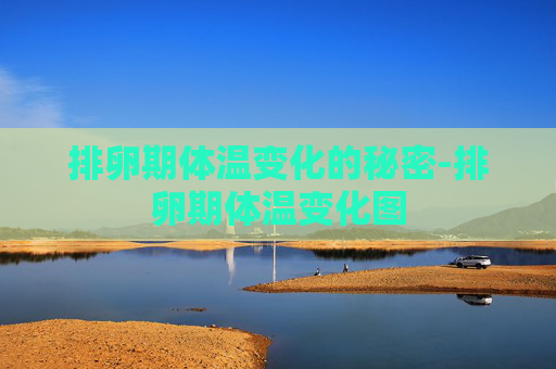 排卵期体温变化的秘密-排卵期体温变化图