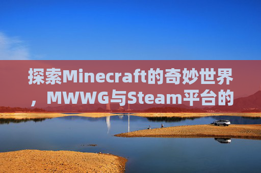 探索Minecraft的奇妙世界，MWWG与Steam平台的融合之旅-