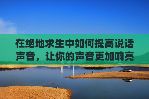 在绝地求生中如何提高说话声音，让你的声音更加响亮-pubg声音好小声怎么解决