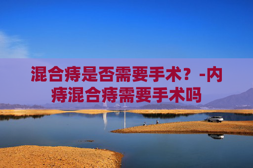 混合痔是否需要手术？-内痔混合痔需要手术吗