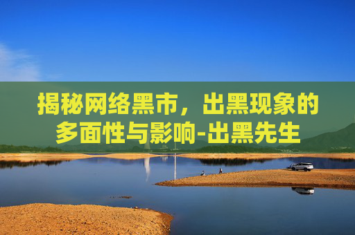 揭秘网络黑市，出黑现象的多面性与影响-出黑先生