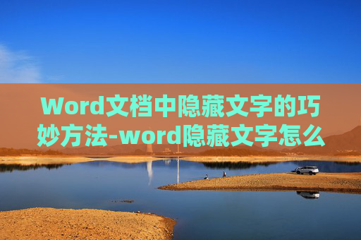 Word文档中隐藏文字的巧妙方法-word隐藏文字怎么显示出来