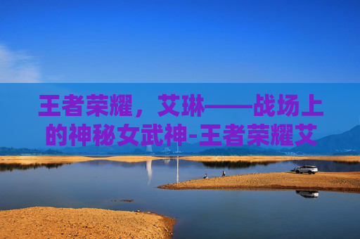 王者荣耀，艾琳——战场上的神秘女武神-王者荣耀艾琳美图