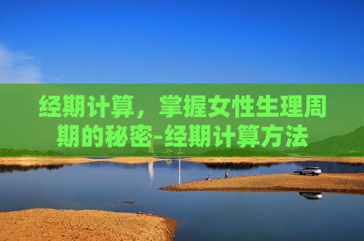 经期计算，掌握女性生理周期的秘密-经期计算方法