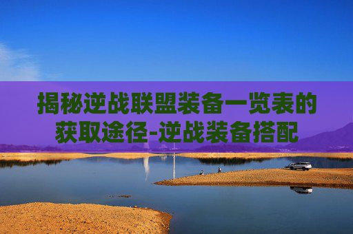 揭秘逆战联盟装备一览表的获取途径-逆战装备搭配