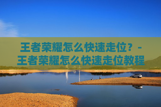 王者荣耀怎么快速走位？-王者荣耀怎么快速走位教程