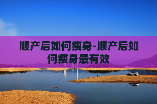 顺产后如何瘦身-顺产后如何瘦身最有效
