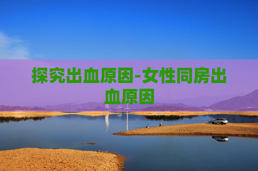 探究出血原因-女性同房出血原因