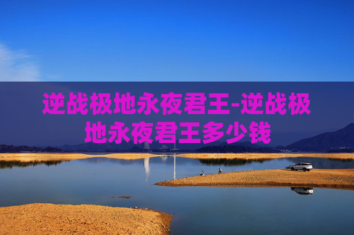 逆战极地永夜君王-逆战极地永夜君王多少钱