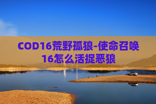COD16荒野孤狼-使命召唤16怎么活捉恶狼