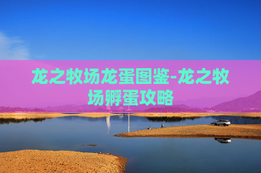 龙之牧场龙蛋图鉴-龙之牧场孵蛋攻略