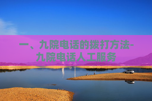 一、九院电话的拨打方法-九院电话人工服务