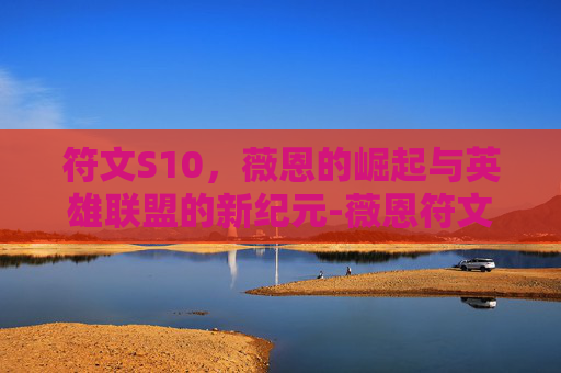 符文S10,薇恩的崛起与英雄联盟的新纪元-薇恩符文天赋最新更新 符文S10,薇恩的崛起与英雄联盟的新纪元-薇恩符文天赋最新更新