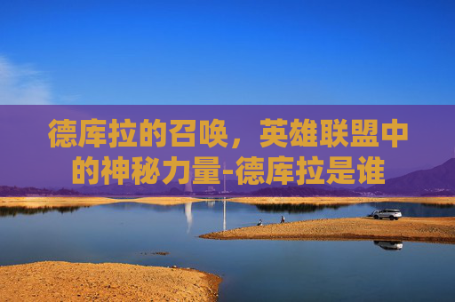 德库拉的召唤，英雄联盟中的神秘力量-德库拉是谁
