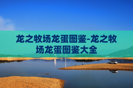 龙之牧场龙蛋图鉴-龙之牧场龙蛋图鉴大全