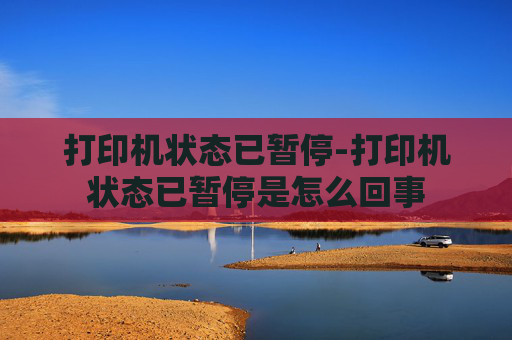 打印机状态已暂停-打印机状态已暂停是怎么回事