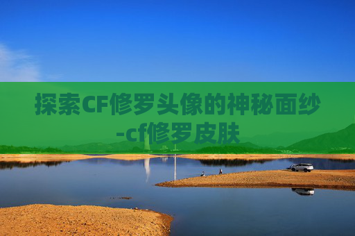 探索CF修罗头像的神秘面纱-cf修罗皮肤