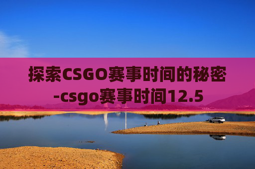 探索CSGO赛事时间的秘密-csgo赛事时间12.5