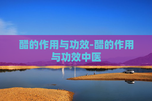 醋的作用与功效-醋的作用与功效中医