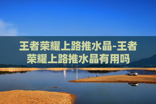 王者荣耀上路推水晶-王者荣耀上路推水晶有用吗