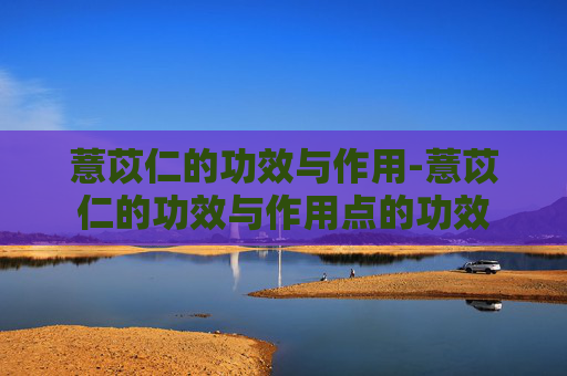 薏苡仁的功效与作用-薏苡仁的功效与作用点的功效