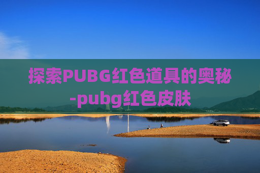 探索PUBG红色道具的奥秘-pubg红色皮肤