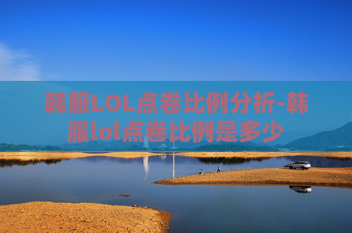 韩服LOL点卷比例分析-韩服lol点卷比例是多少