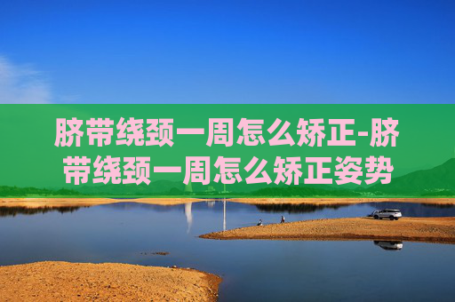 脐带绕颈一周怎么矫正-脐带绕颈一周怎么矫正姿势