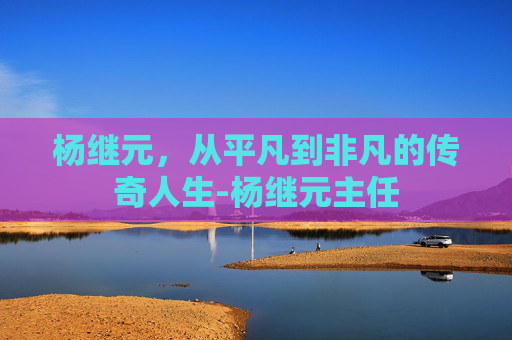 杨继元，从平凡到非凡的传奇人生-杨继元主任