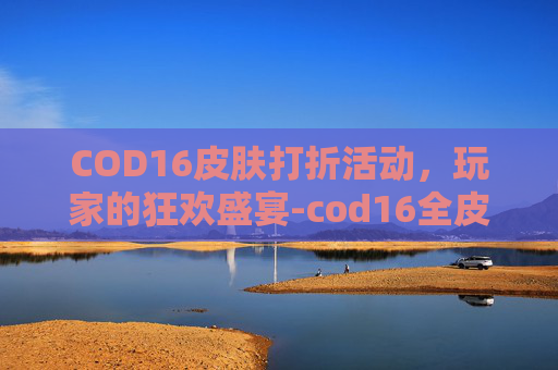 COD16皮肤打折活动，玩家的狂欢盛宴-cod16全皮肤