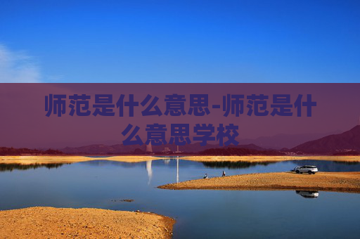 师范是什么意思-师范是什么意思学校