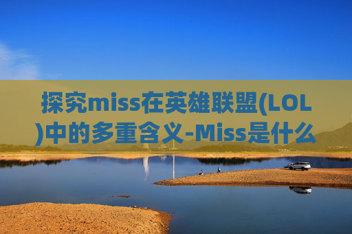 探究miss在英雄联盟(LOL)中的多重含义-Miss是什么意思?