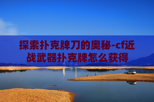 探索扑克牌刀的奥秘-cf近战武器扑克牌怎么获得