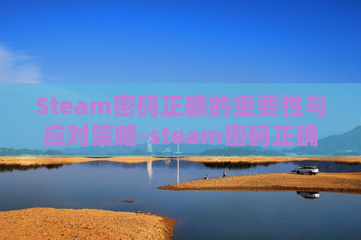 Steam密码正确的重要性与应对策略-steam密码正确但登不上