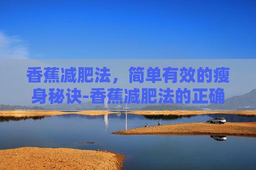 香蕉减肥法，简单有效的瘦身秘诀-香蕉减肥法的正确吃法