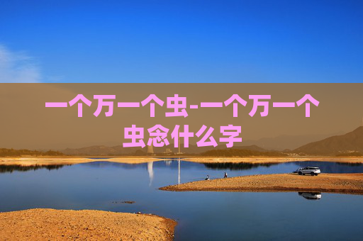 一个万一个虫-一个万一个虫念什么字