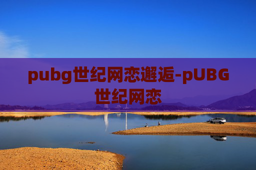 pubg世纪网恋邂逅-pUBG世纪网恋