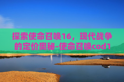 探索使命召唤16，现代战争的定价奥秘-使命召唤cod16本体多少钱能买