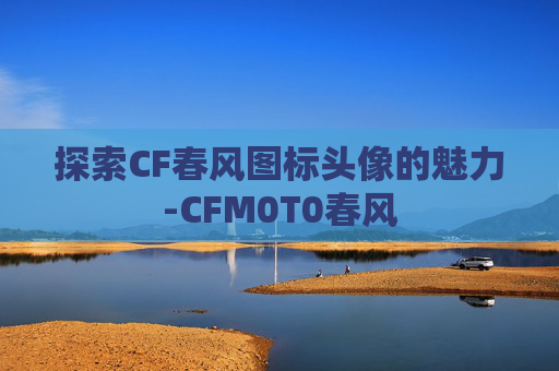 探索CF春风图标头像的魅力-CFM0T0春风