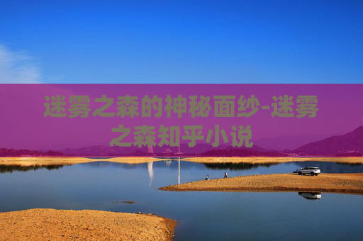 迷雾之森的神秘面纱-迷雾之森知乎小说