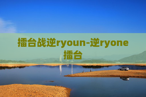 擂台战逆ryoun-逆ryone擂台