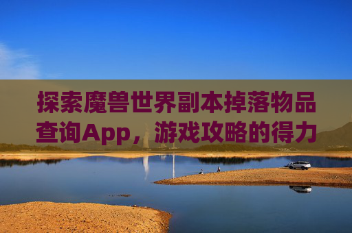 探索魔兽世界副本掉落物品查询App，游戏攻略的得力助手-tbc副本掉落物品查询